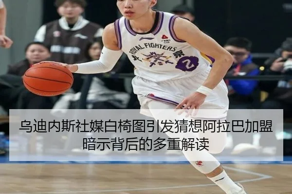 乌迪内斯社媒白椅图引发猜想阿拉巴加盟暗示背后的多重解读
